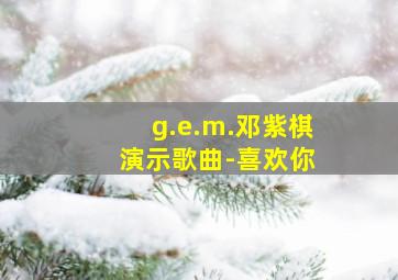 g.e.m.邓紫棋 演示歌曲-喜欢你